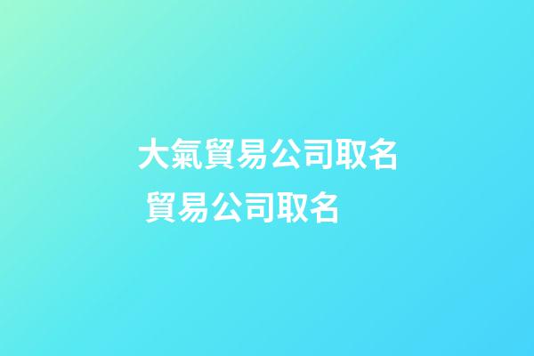 大氣貿易公司取名 貿易公司取名